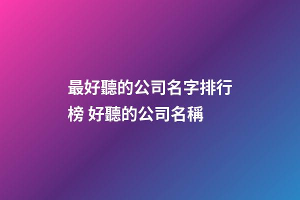 最好聽的公司名字排行榜 好聽的公司名稱-第1張-公司起名-玄機派
